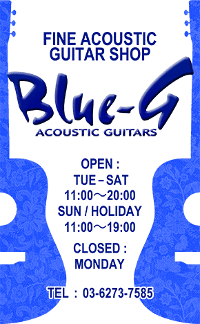 FINE ACOUSTIC GUITAR SHOP Blue-G ACOUSTIC GUITARS HERE!!5F OPEN TUE - SAT 11：00 - 8：00 SUN ・ HOLIDAY 11：00 - 7：00 CLOSE ： MONDAY TEL 03-5283-7240